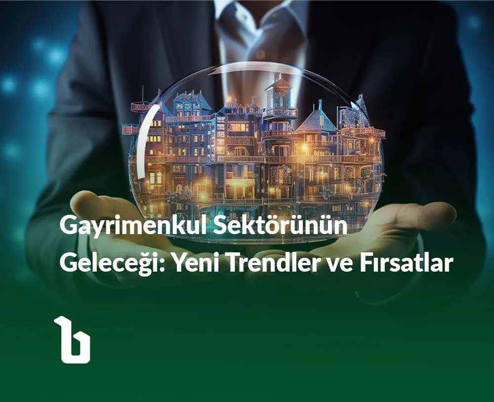 Gayrimenkul Sektörünün Geleceği: Yeni Trendler ve Fırsatlar