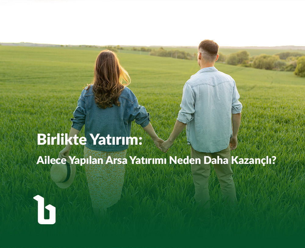 Birlikte Yatırım: Ailece Yapılan Arsa Yatırımı Neden Daha Kazançlı?